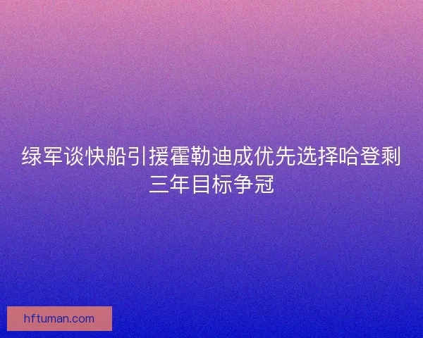 绿军谈快船引援霍勒迪成优先选择哈登剩三年目标争冠