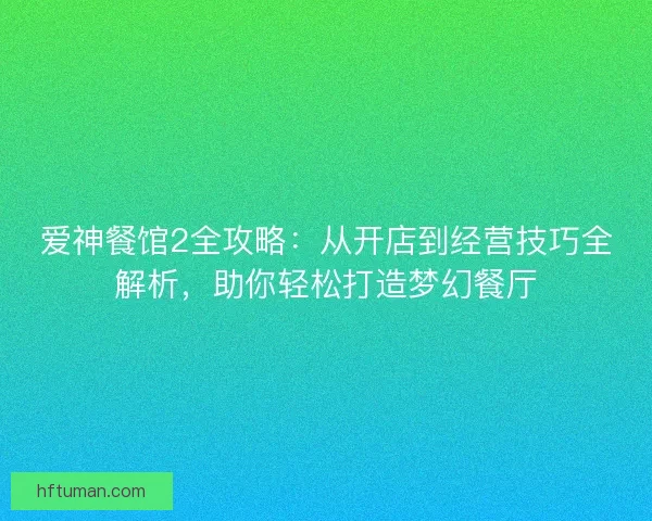 爱神餐馆2全攻略：从开店到经营技巧全解析，助你轻松打造梦幻餐厅