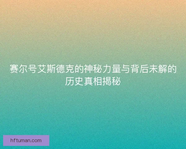 赛尔号艾斯德克的神秘力量与背后未解的历史真相揭秘 赛尔号艾斯德克的神秘力量与背后未解的历史真相揭秘