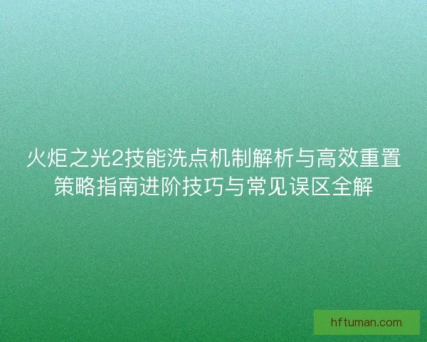 火炬之光2技能洗点机制解析与高效重置策略指南进阶技巧与常见误区全解