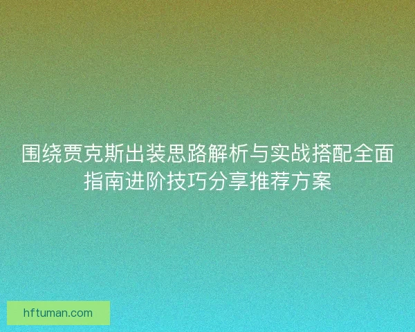 围绕贾克斯出装思路解析与实战搭配全面指南进阶技巧分享推荐方案