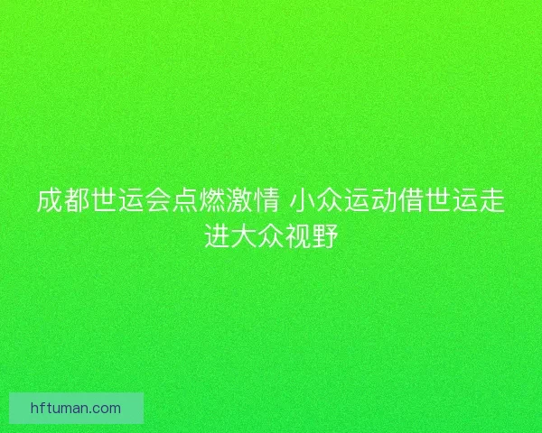 成都世运会点燃激情 小众运动借世运走进大众视野