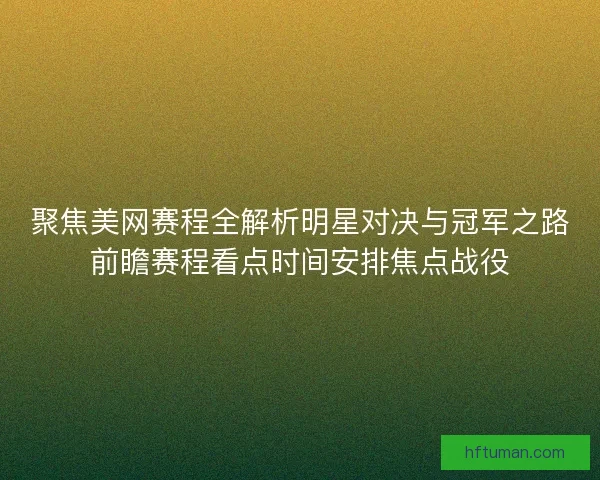 聚焦美网赛程全解析明星对决与冠军之路前瞻赛程看点时间安排焦点战役
