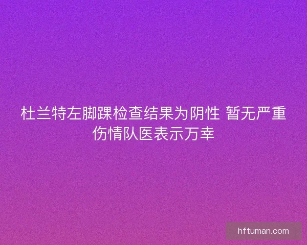 杜兰特左脚踝检查结果为阴性 暂无严重伤情队医表示万幸