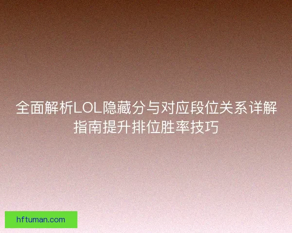 全面解析LOL隐藏分与对应段位关系详解指南提升排位胜率技巧