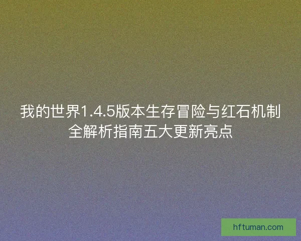 我的世界1.4.5版本生存冒险与红石机制全解析指南五大更新亮点