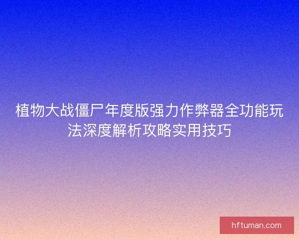 植物大战僵尸年度版强力作弊器全功能玩法深度解析攻略实用技巧